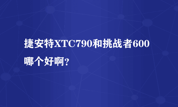 捷安特XTC790和挑战者600哪个好啊？