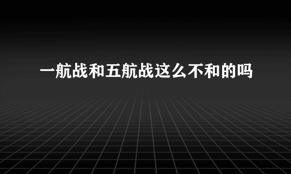 一航战和五航战这么不和的吗