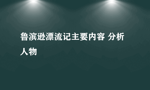 鲁滨逊漂流记主要内容 分析人物