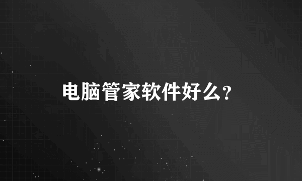 电脑管家软件好么？