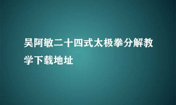 吴阿敏二十四式太极拳分解教学下载地址