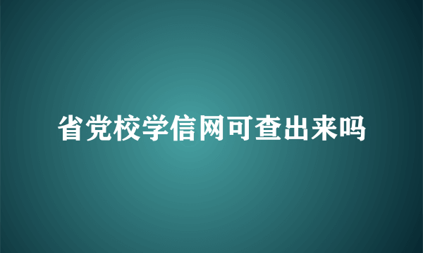 省党校学信网可查出来吗