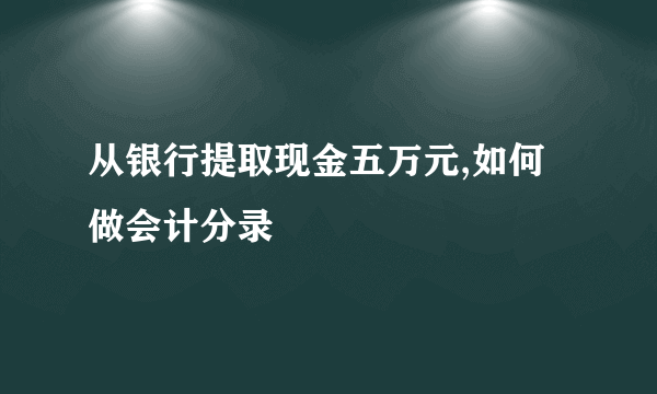 从银行提取现金五万元,如何做会计分录