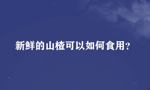 新鲜的山楂可以如何食用？