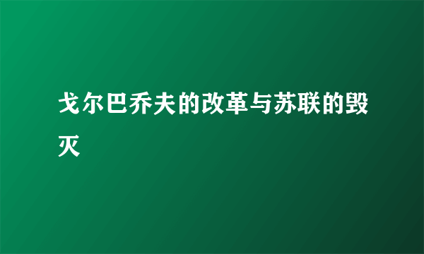 戈尔巴乔夫的改革与苏联的毁灭