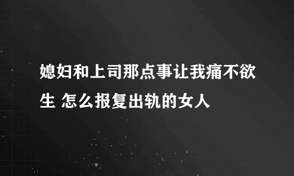 媳妇和上司那点事让我痛不欲生 怎么报复出轨的女人