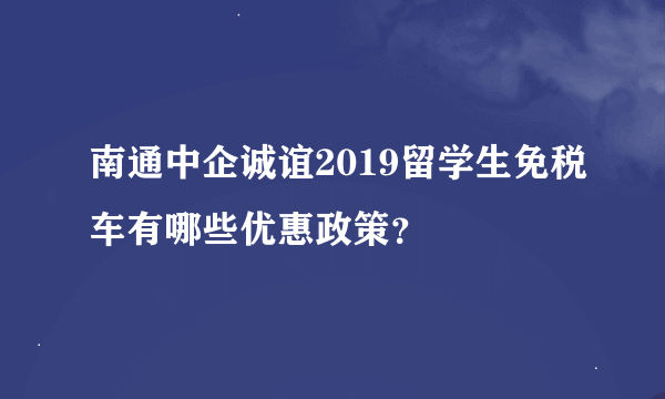 南通中企诚谊2019留学生免税车有哪些优惠政策？