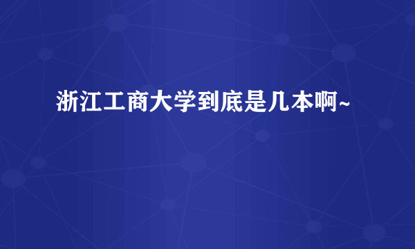 浙江工商大学到底是几本啊~