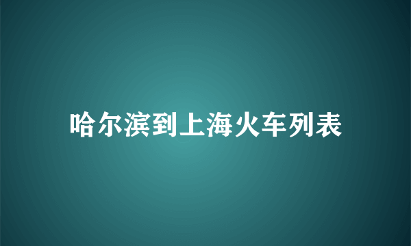 哈尔滨到上海火车列表