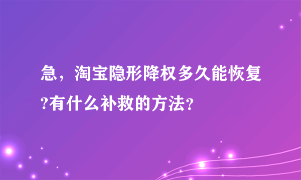 急，淘宝隐形降权多久能恢复?有什么补救的方法？