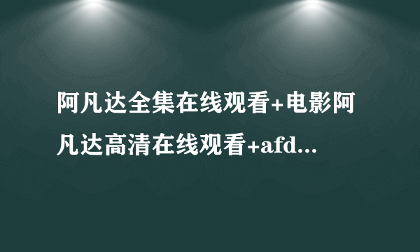 阿凡达全集在线观看+电影阿凡达高清在线观看+afd阿凡达国语在线观看+中文优酷网DVD迅雷在线观看地址