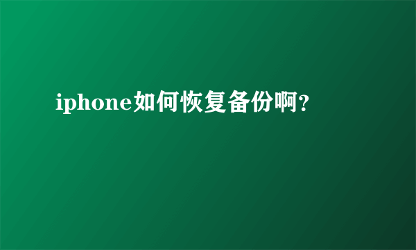 iphone如何恢复备份啊？