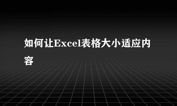 如何让Excel表格大小适应内容