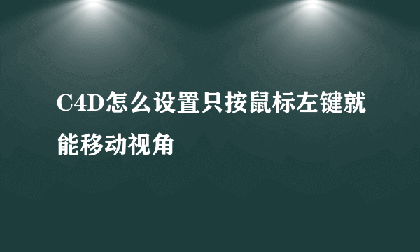 C4D怎么设置只按鼠标左键就能移动视角