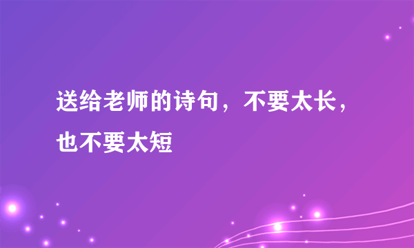 送给老师的诗句，不要太长，也不要太短