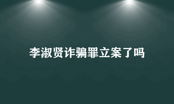 李淑贤诈骗罪立案了吗