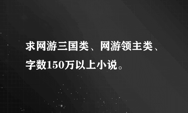 求网游三国类、网游领主类、字数150万以上小说。