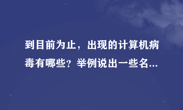 到目前为止，出现的计算机病毒有哪些？举例说出一些名称来。 多谢。