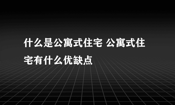 什么是公寓式住宅 公寓式住宅有什么优缺点