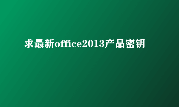 求最新office2013产品密钥