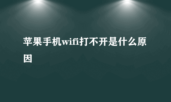 苹果手机wifi打不开是什么原因