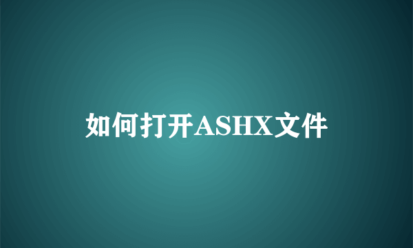 如何打开ASHX文件