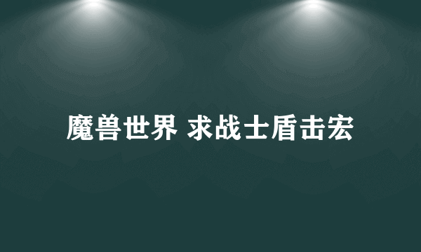 魔兽世界 求战士盾击宏