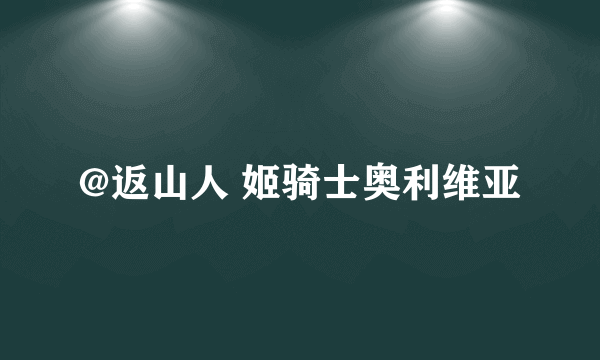 @返山人 姬骑士奥利维亚