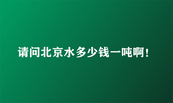 请问北京水多少钱一吨啊！