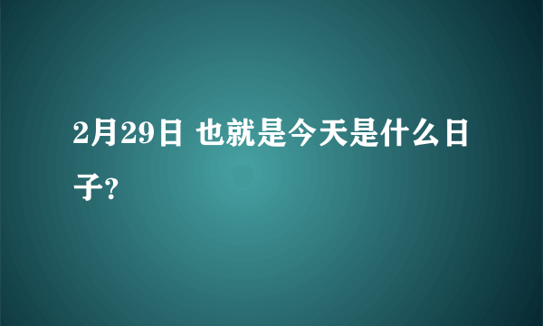 2月29日 也就是今天是什么日子？