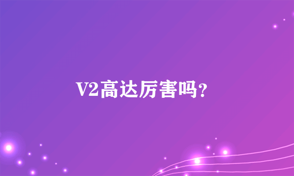 V2高达厉害吗？