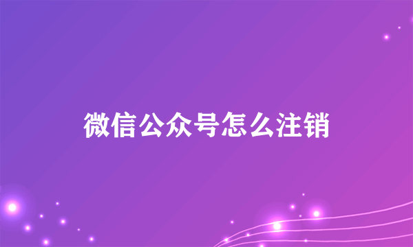 微信公众号怎么注销