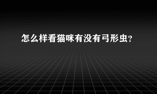 怎么样看猫咪有没有弓形虫？