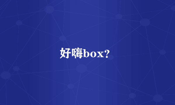 好嗨box？