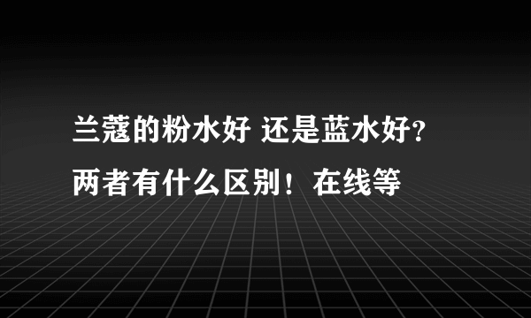 兰蔻的粉水好 还是蓝水好？两者有什么区别！在线等