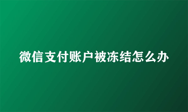 微信支付账户被冻结怎么办