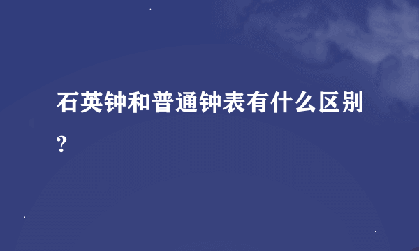 石英钟和普通钟表有什么区别?