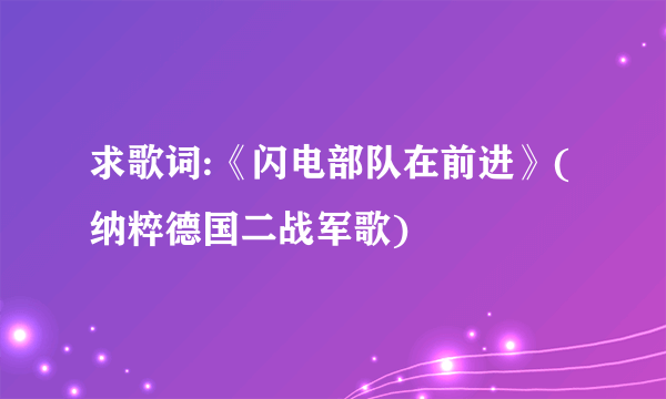 求歌词:《闪电部队在前进》(纳粹德国二战军歌)