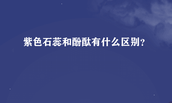 紫色石蕊和酚酞有什么区别？