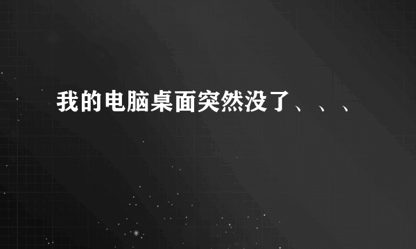 我的电脑桌面突然没了、、、