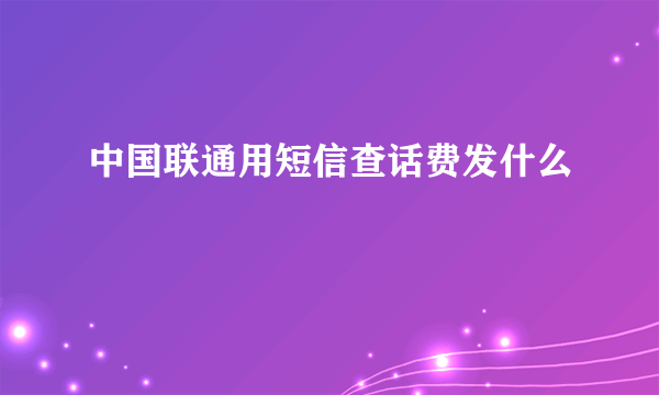 中国联通用短信查话费发什么