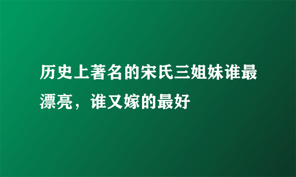 历史上著名的宋氏三姐妹谁最漂亮，谁又嫁的最好