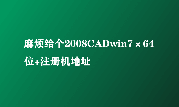 麻烦给个2008CADwin7×64位+注册机地址