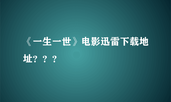 《一生一世》电影迅雷下载地址？？？