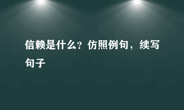 信赖是什么？仿照例句，续写句子