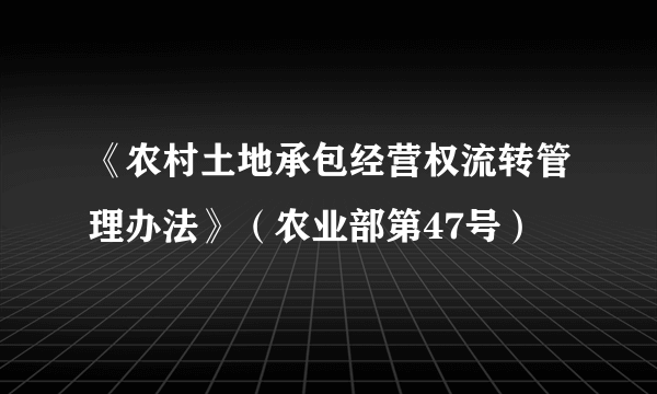 《农村土地承包经营权流转管理办法》（农业部第47号）