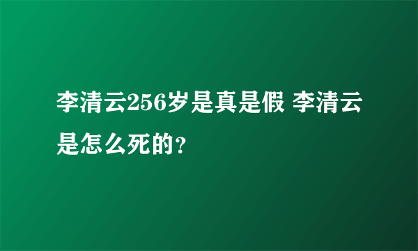 李清云256岁是真是假 李清云是怎么死的？