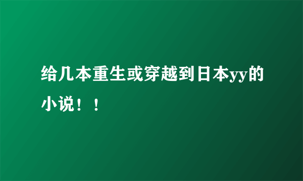 给几本重生或穿越到日本yy的小说！！