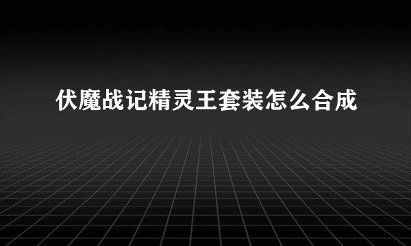 伏魔战记精灵王套装怎么合成