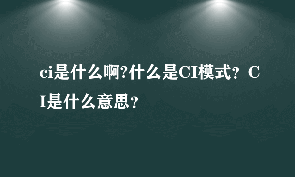 ci是什么啊?什么是CI模式？CI是什么意思？